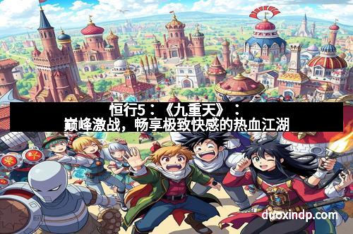 恒行5：《九重天》：巅峰激战，畅享极致快感的热血江湖
